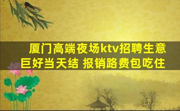 厦门高端夜场ktv招聘生意巨好当天结 报销路费包吃住